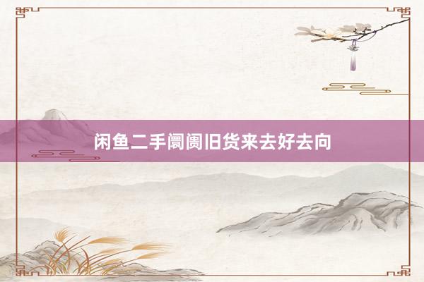 闲鱼二手阛阓旧货来去好去向
