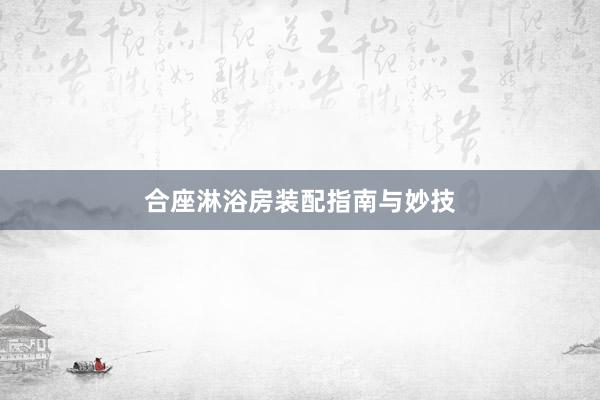 合座淋浴房装配指南与妙技