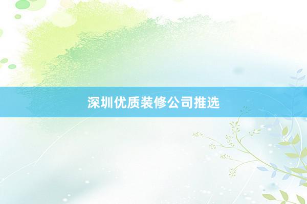 深圳优质装修公司推选