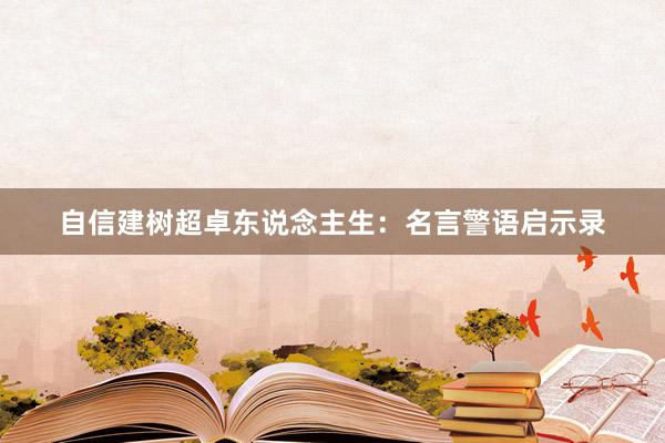 自信建树超卓东说念主生：名言警语启示录