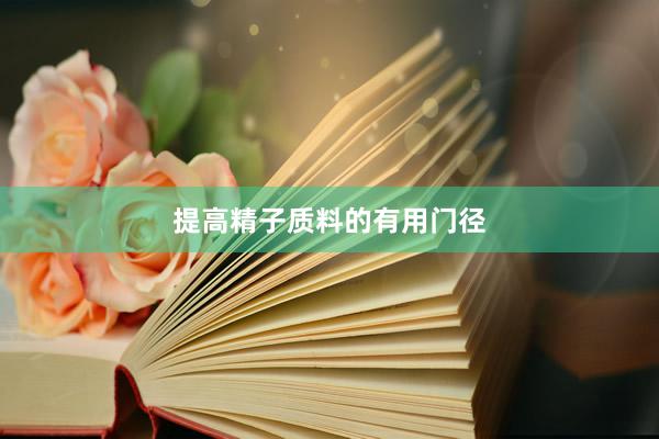 提高精子质料的有用门径