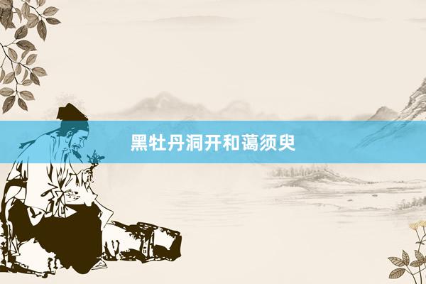 黑牡丹洞开和蔼须臾