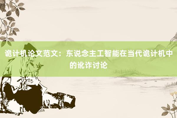 诡计机论文范文：东说念主工智能在当代诡计机中的讹诈讨论